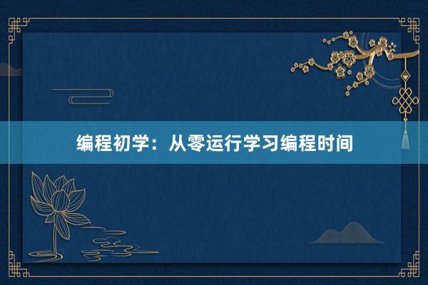 编程初学：从零运行学习编程时间