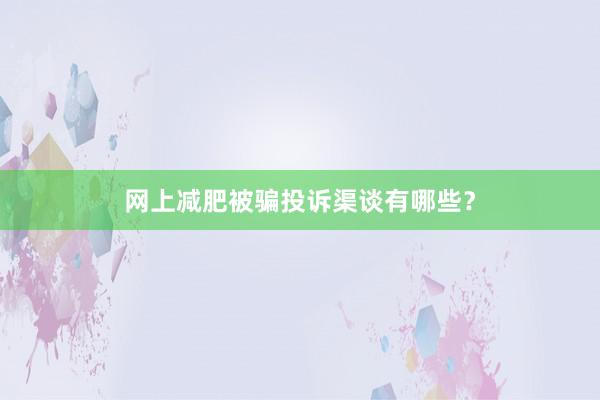 网上减肥被骗投诉渠谈有哪些？