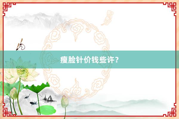 瘦脸针价钱些许？