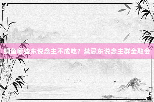鲷鱼哪些东说念主不成吃？禁忌东说念主群全融会