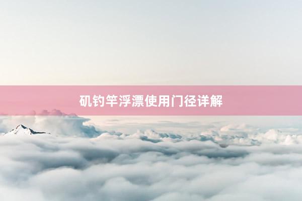 矶钓竿浮漂使用门径详解